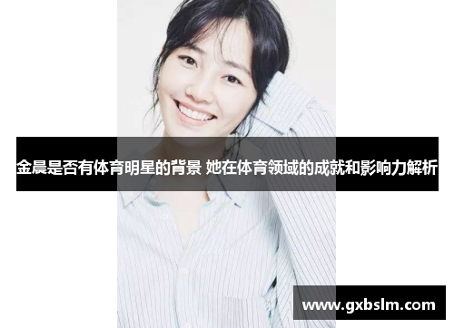 金晨是否有体育明星的背景 她在体育领域的成就和影响力解析