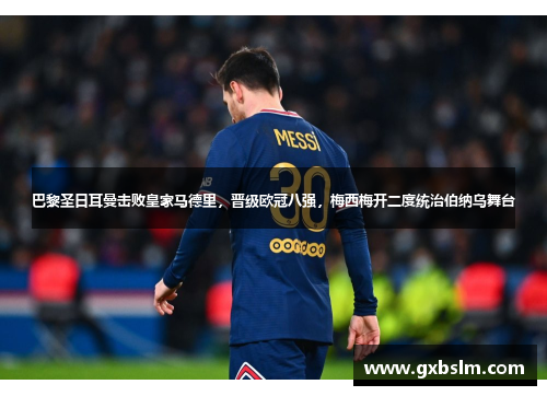 巴黎圣日耳曼击败皇家马德里，晋级欧冠八强，梅西梅开二度统治伯纳乌舞台